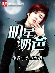 重生之明星奶爸txt全集下载,txt全集免费下载，育儿之路星光熠熠